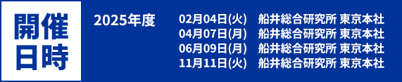 開催日時:02月04日(火)船井総合研究所 東京本社、04月07日(月)船井総合研究所 東京本社、06月09日(月)船井総合研究所 東京本社、11月11日(火)船井総合研究所 東京本社