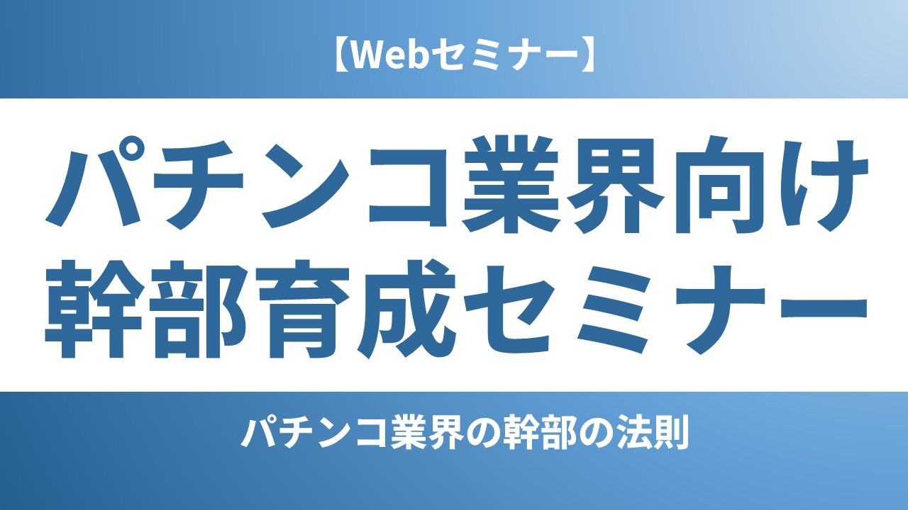 【Webセミナー】パチンコ業界向け 幹部育成セミナー